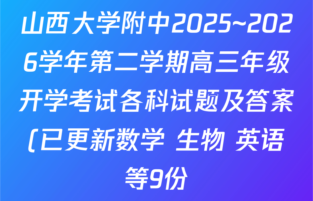 山西大学附中2025~2026学年第二学期高三年级开学考试各科试题及答案(已更新数学 生物 英语等9份) 山西大学附中2025~2026学年第二学期高三年级开学考试各科试题及答案(已更新数学 生物 英语等9份)